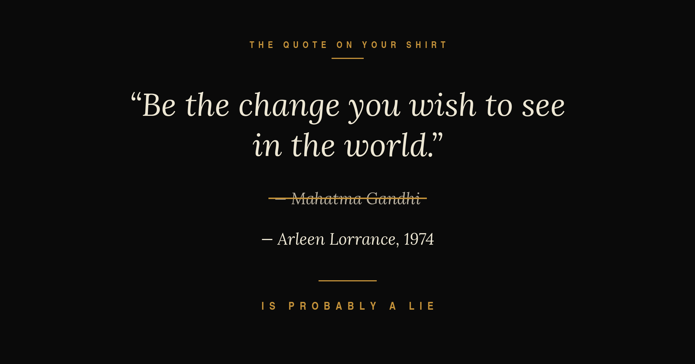 The quote on your shirt is probably a lie — Be the change misattributed to Gandhi, actually Arleen Lorrance 1974