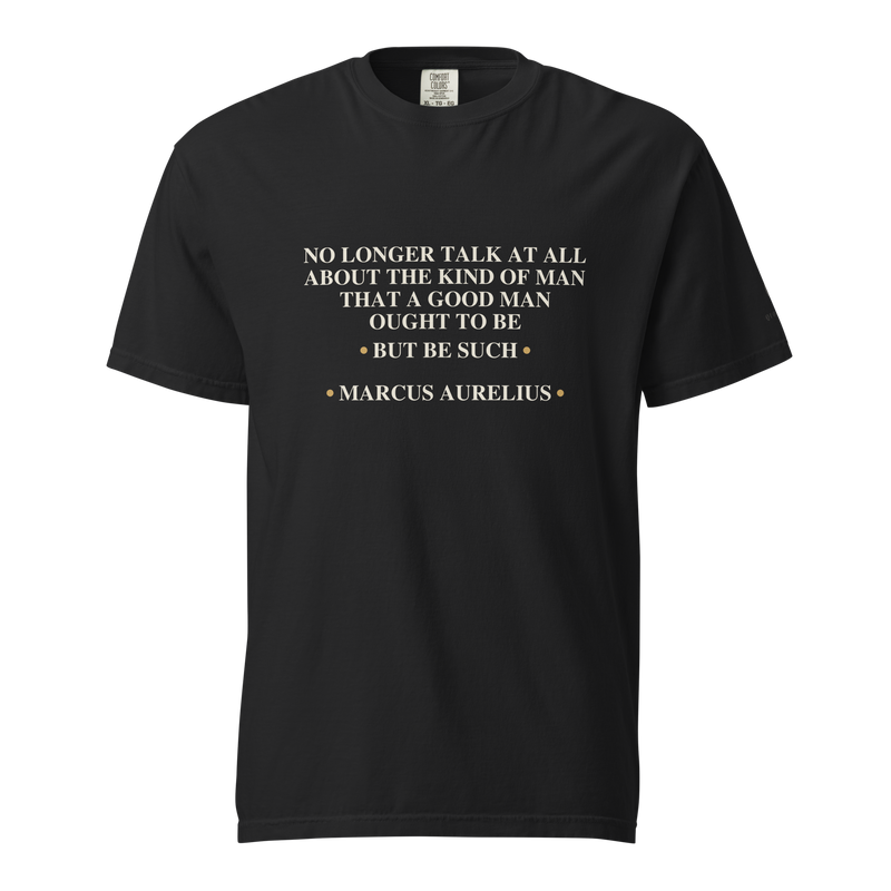 Black t-shirt, front: “No longer talk at all about the kind of man that a good man ought to be, but be such.” Aurelius.