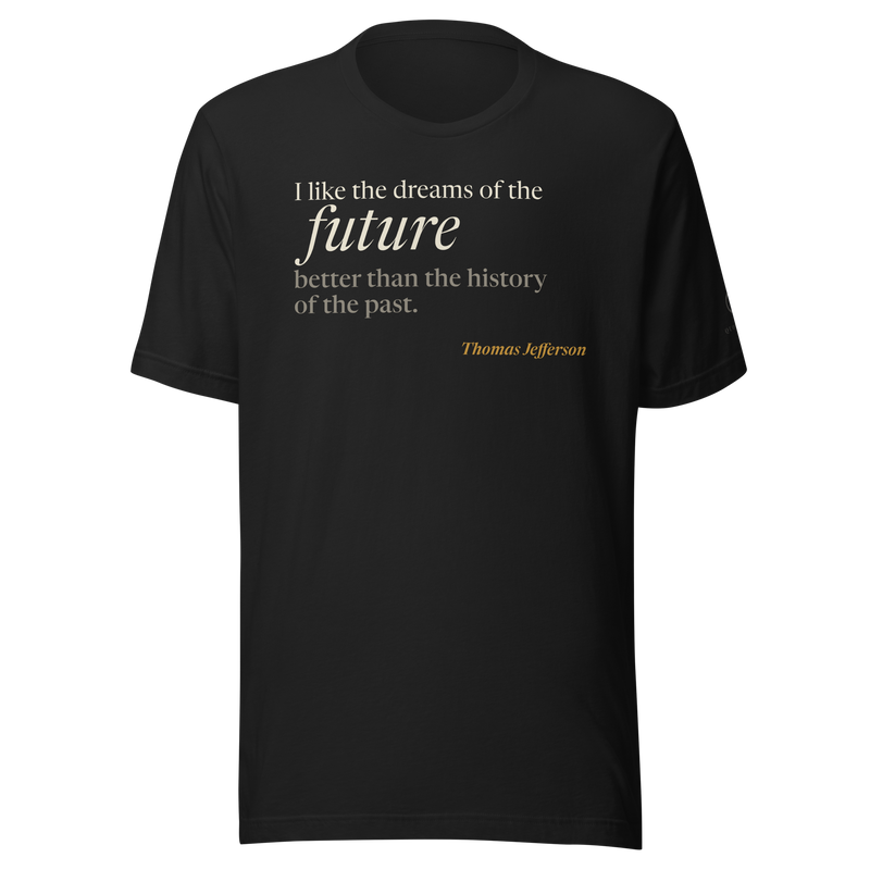Black t-shirt, front: "I like the dreams of the future better than the history of the past." Jefferson, future in italic.