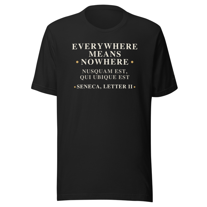 Black t-shirt, front: “Everywhere means nowhere.” Nusquam est, qui ubique est. Seneca, Letter II.