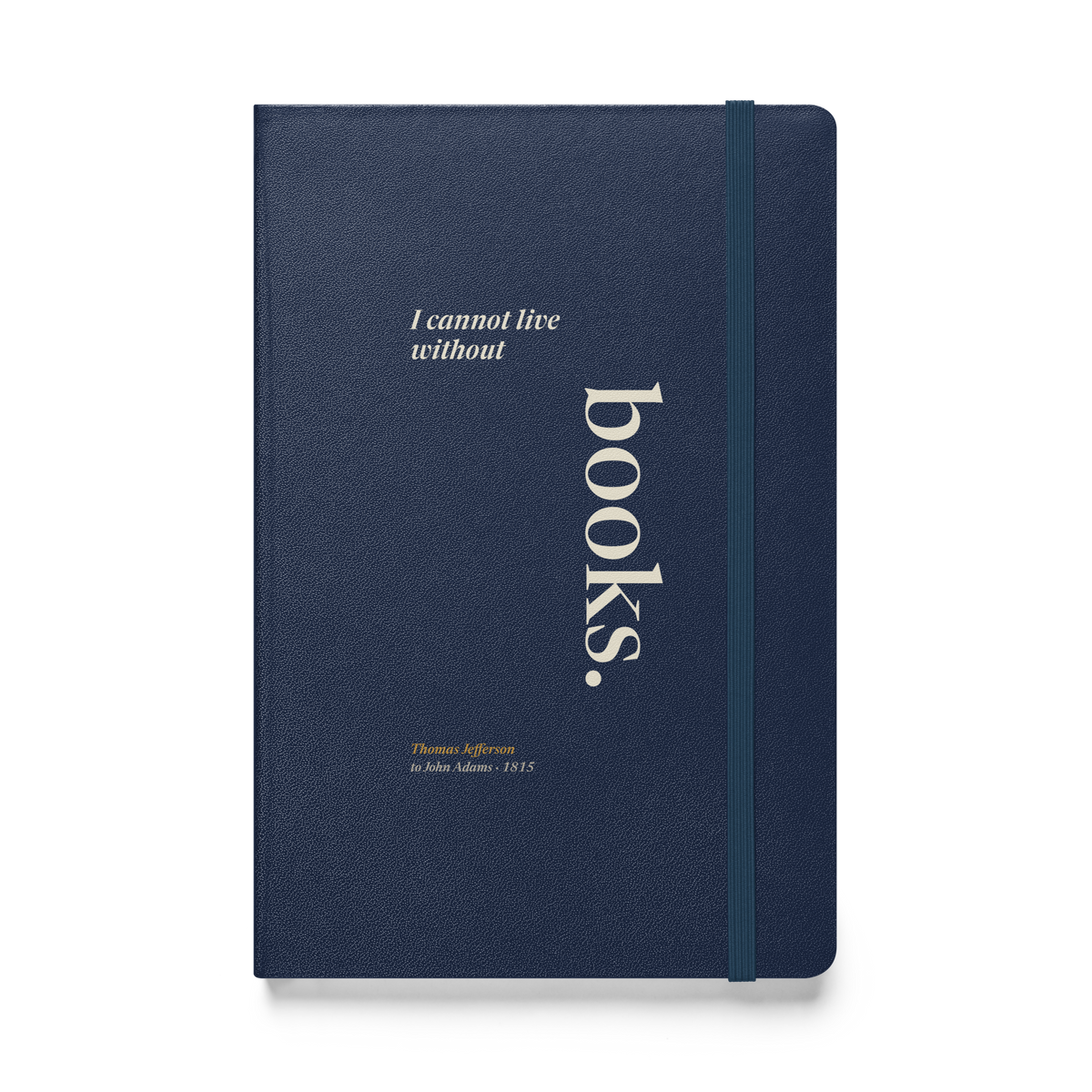 Navy hardcover journal, front cover: Thomas Jefferson's line "I cannot live without books," with "books." set tall and vertical like a book spine, from his 1815 letter to John Adams.