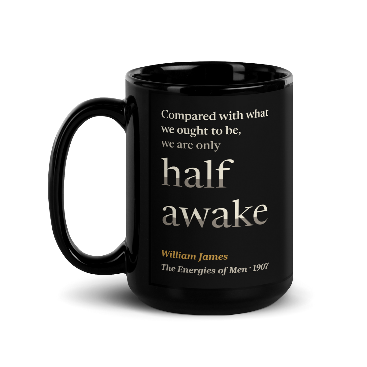 Black mug, handle on the left: "Compared with what we ought to be, we are only half awake." William James.