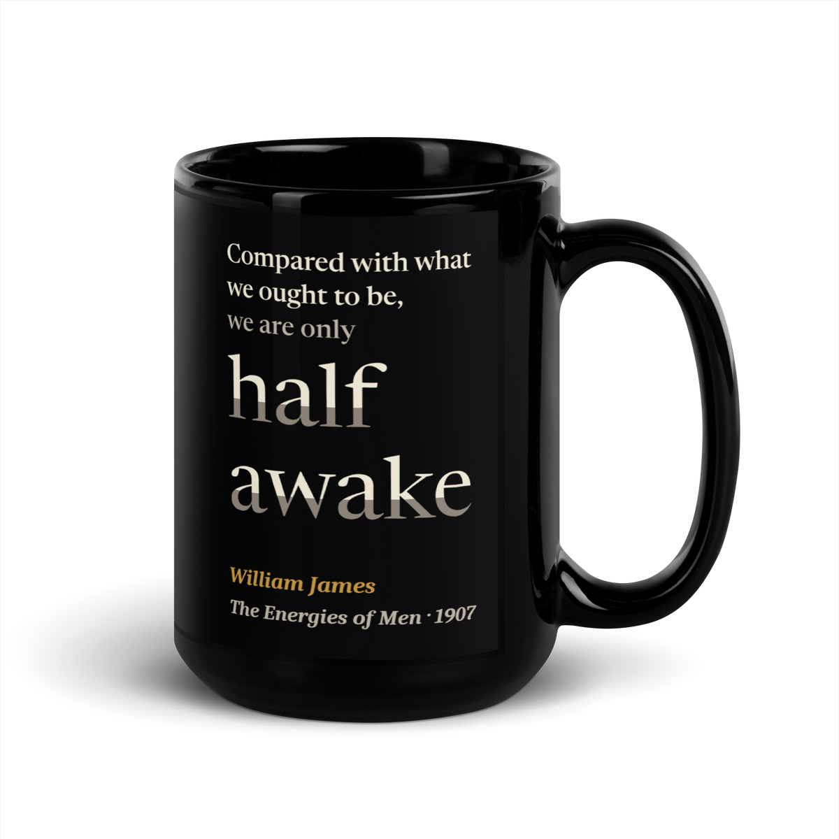 Black mug, handle on the right: "Compared with what we ought to be, we are only half awake." William James.