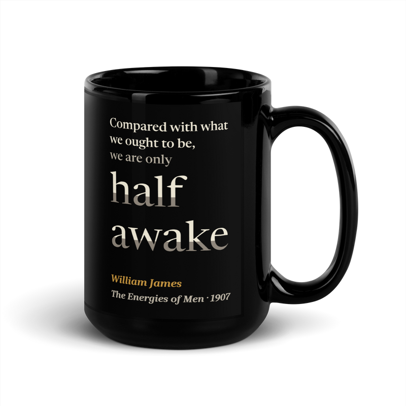Black mug, handle on the right: "Compared with what we ought to be, we are only half awake." William James.