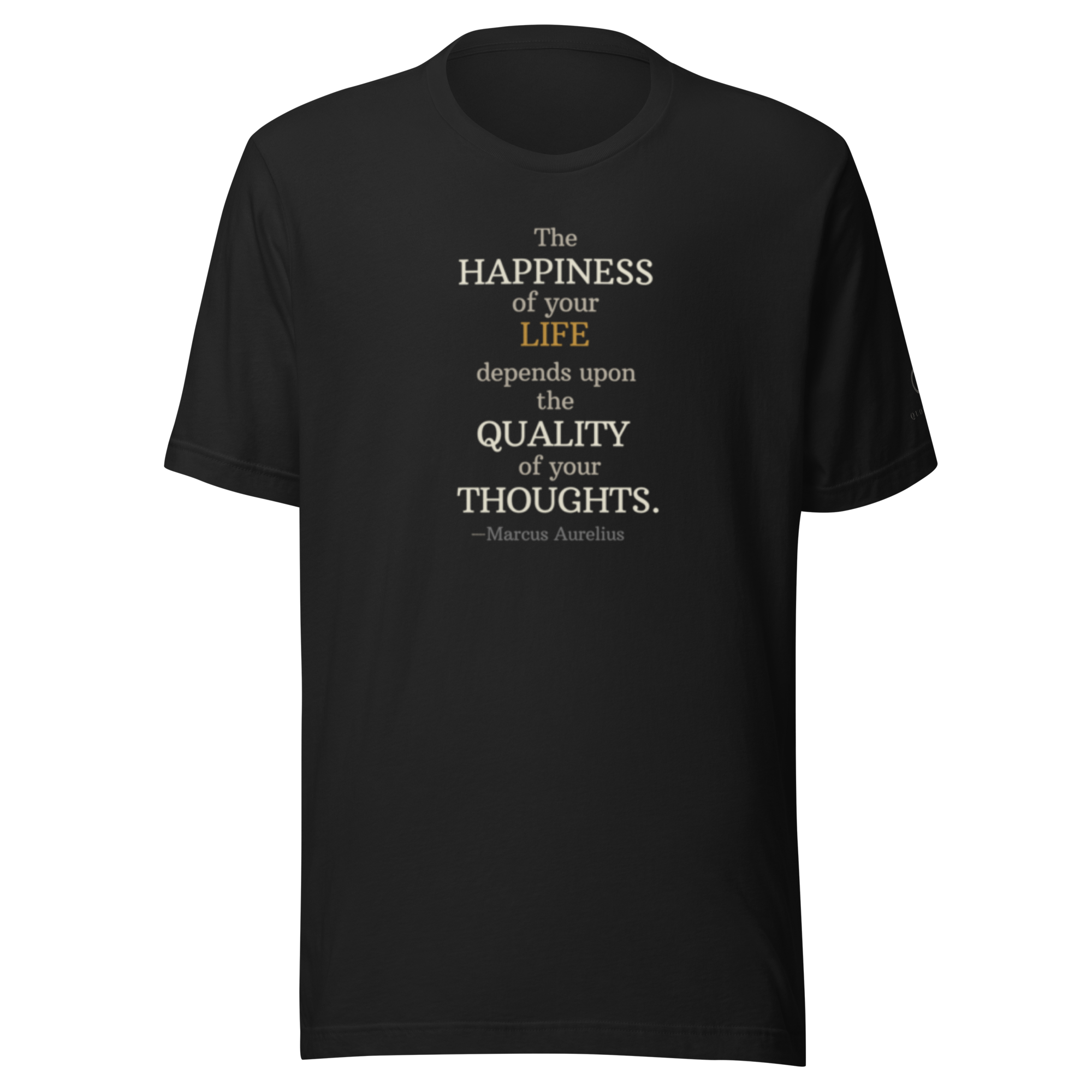 The Quality Tee — Marcus Aurelius — The happiness of your life depends upon the quality of your thoughts — front