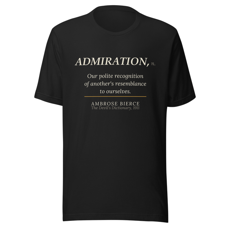 Black t-shirt, front: “ADMIRATION, n. Our polite recognition of another’s resemblance to ourselves.” Ambrose Bierce.