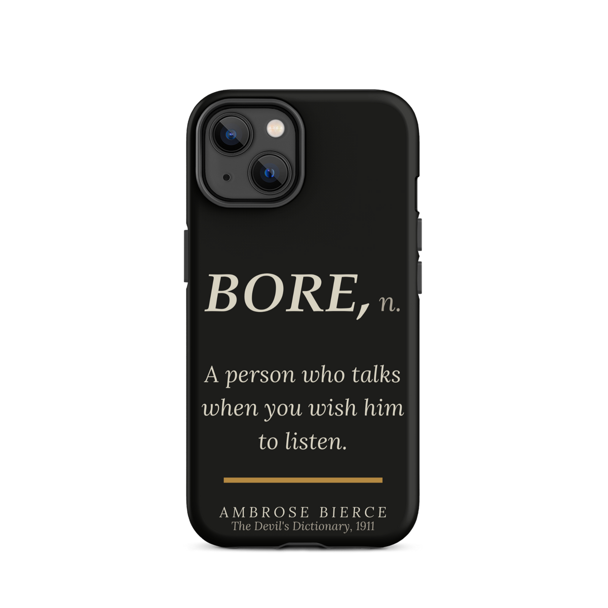 Black phone case for iPhone 14: “BORE, n. A person who talks when you wish him to listen.” Ambrose Bierce.