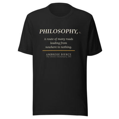 Black t-shirt, front: “PHILOSOPHY, n. A route of many roads leading from nowhere to nothing.” Ambrose Bierce.