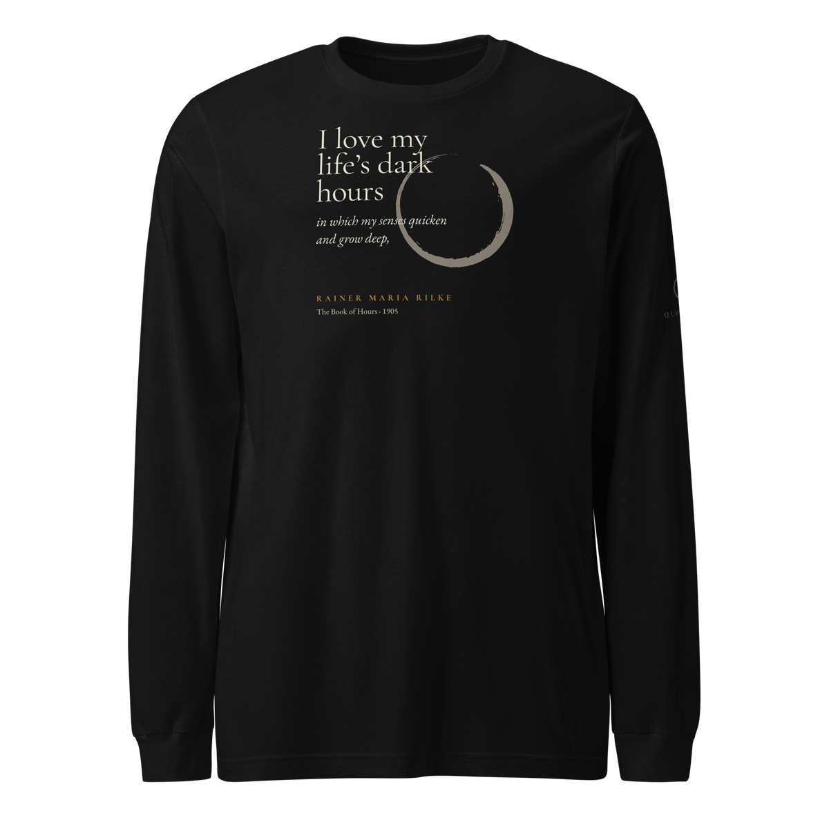 Black long sleeve t-shirt, front: “I love my life’s dark hours in which my senses quicken and grow deep,” Rainer Maria Rilke.