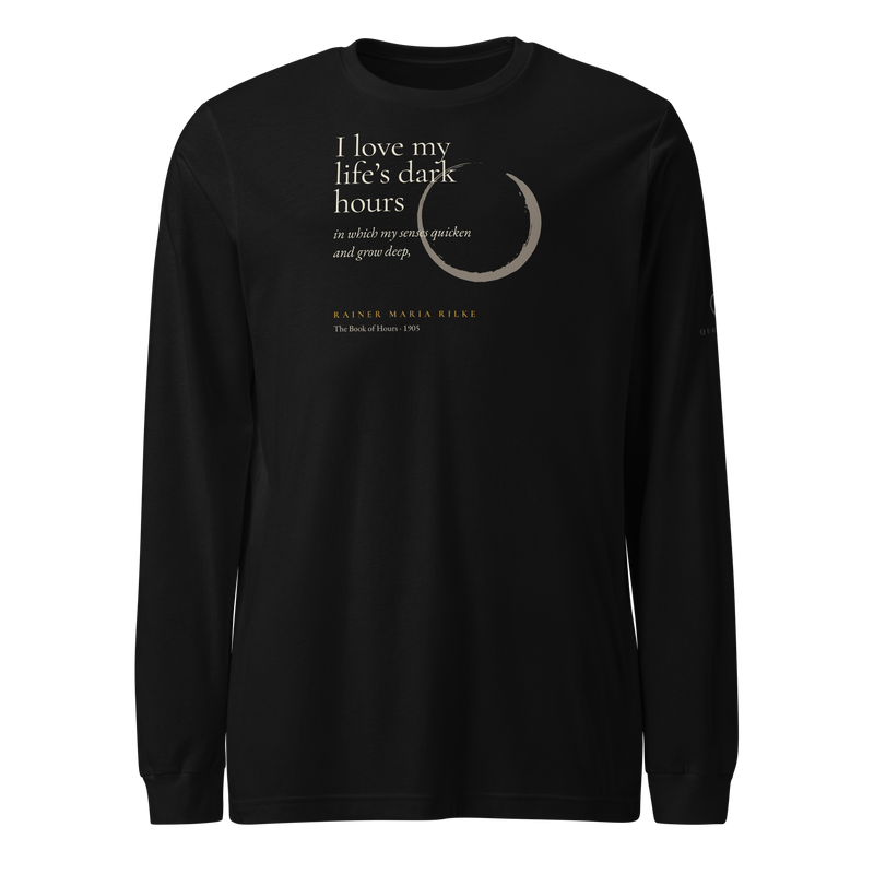 Black long sleeve t-shirt, front: “I love my life’s dark hours in which my senses quicken and grow deep,” Rainer Maria Rilke.