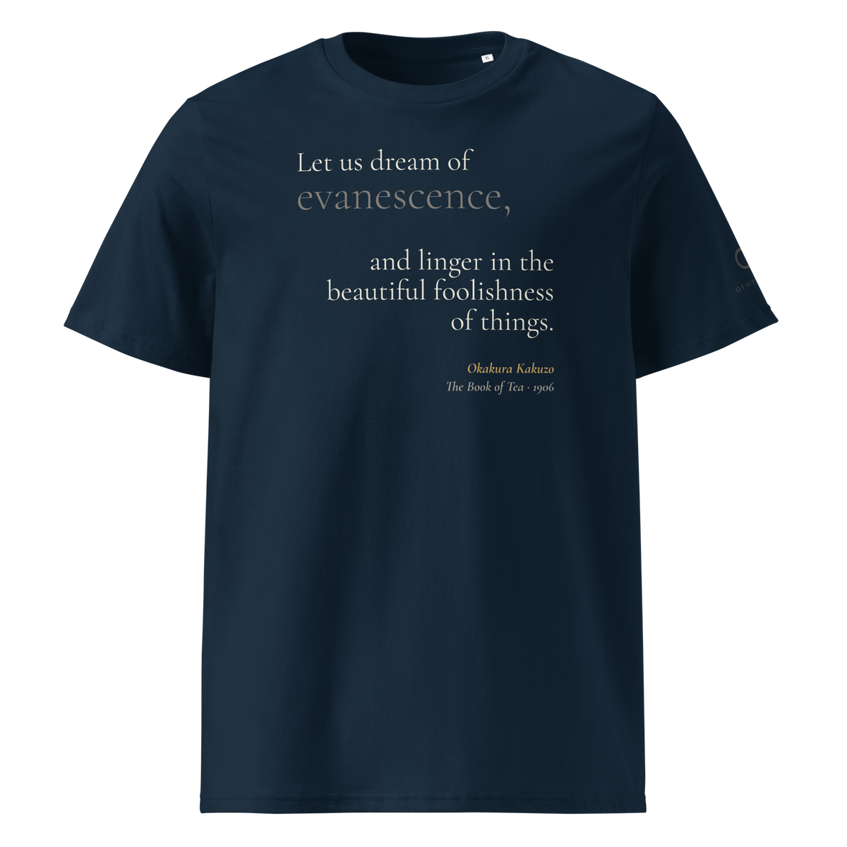 Navy organic t-shirt, front: "Let us dream of evanescence, and linger in the beautiful foolishness of things." Okakura.