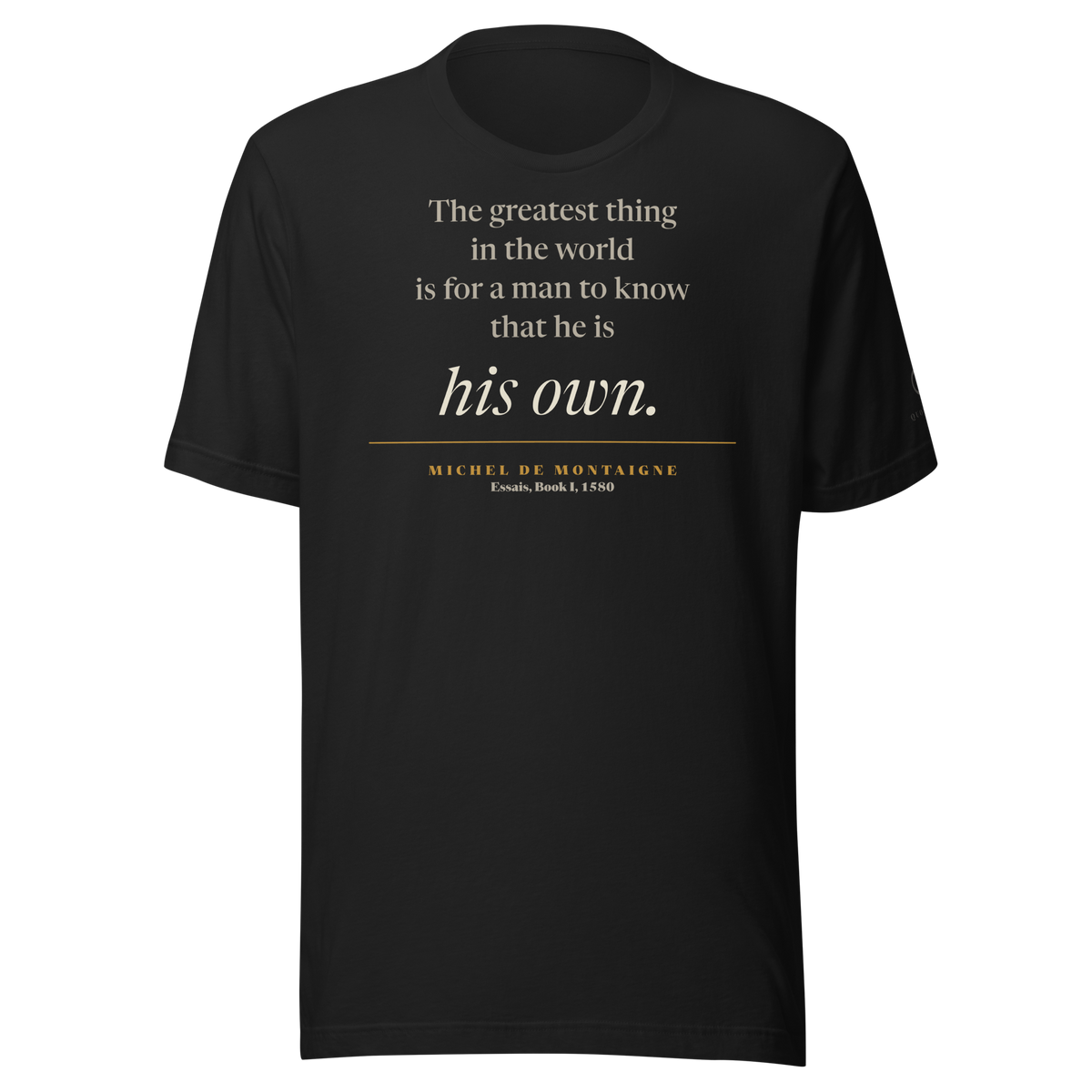 Black t-shirt, front: "The greatest thing in the world is for a man to know that he is his own." Montaigne, Essais.