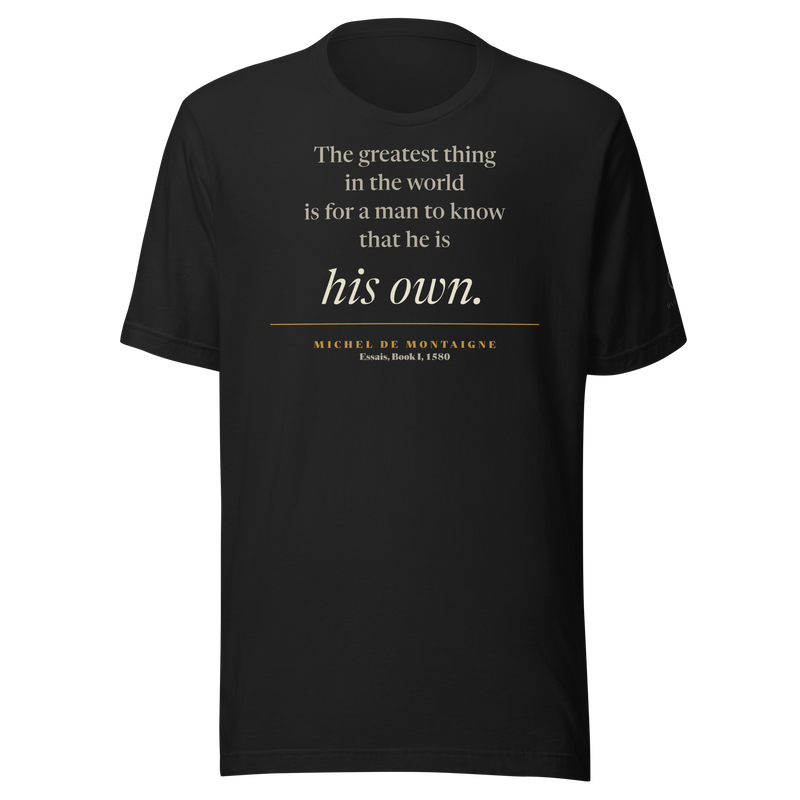 Black t-shirt, front: "The greatest thing in the world is for a man to know that he is his own." Montaigne, Essais.