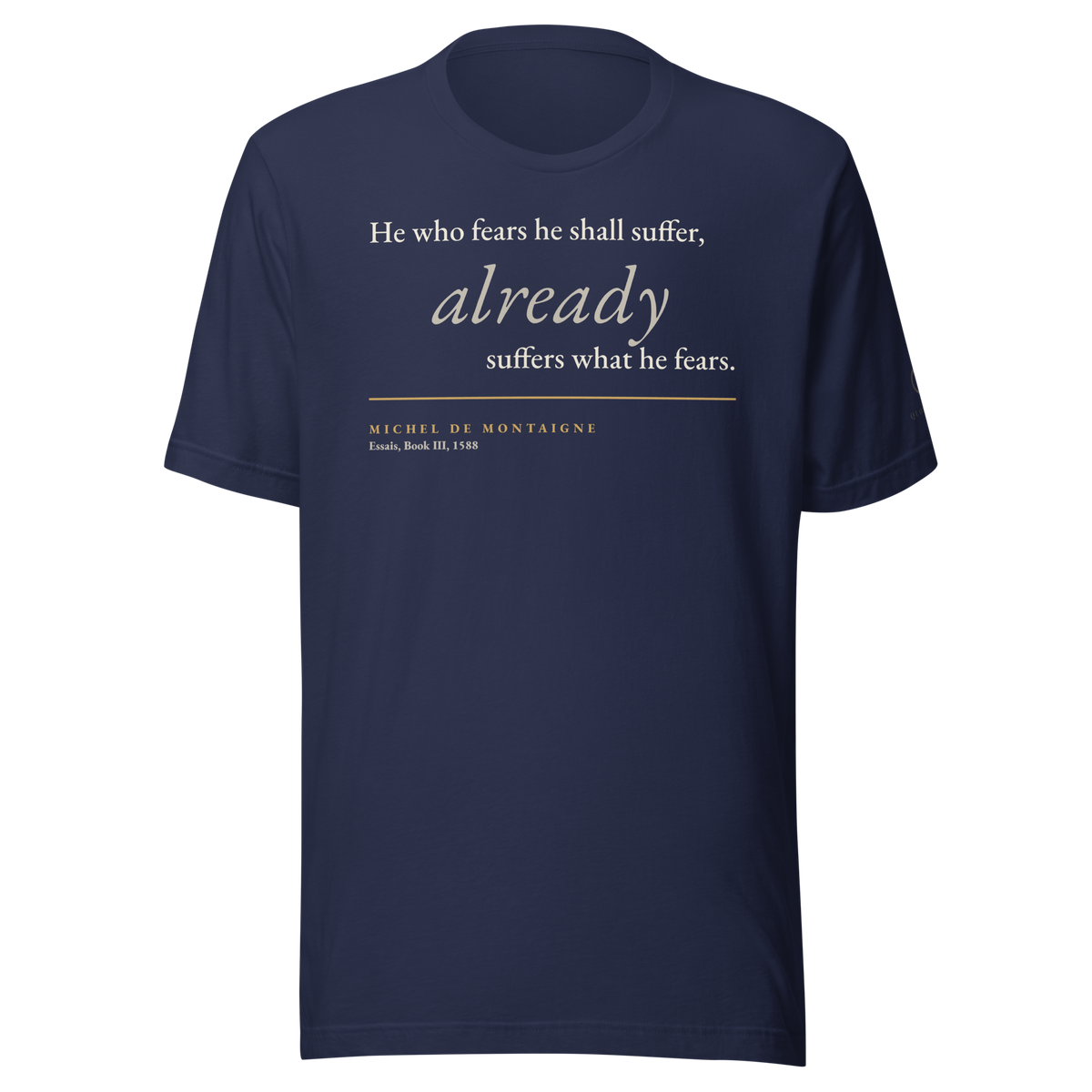 Navy t-shirt, front: "He who fears he shall suffer, already suffers what he fears." Montaigne, from the Essais.