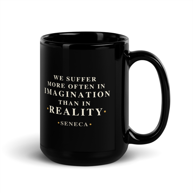 Black mug, handle on the right: “We suffer more often in imagination than in reality.” Seneca.