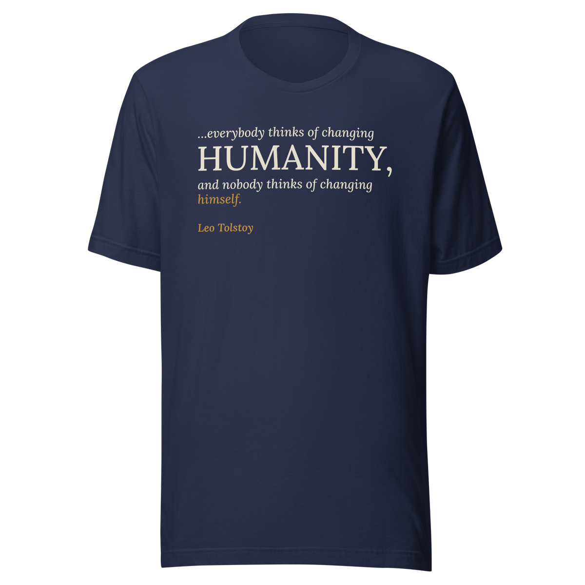 Navy t-shirt, front: “…everybody thinks of changing humanity, and nobody thinks of changing himself.” Leo Tolstoy.