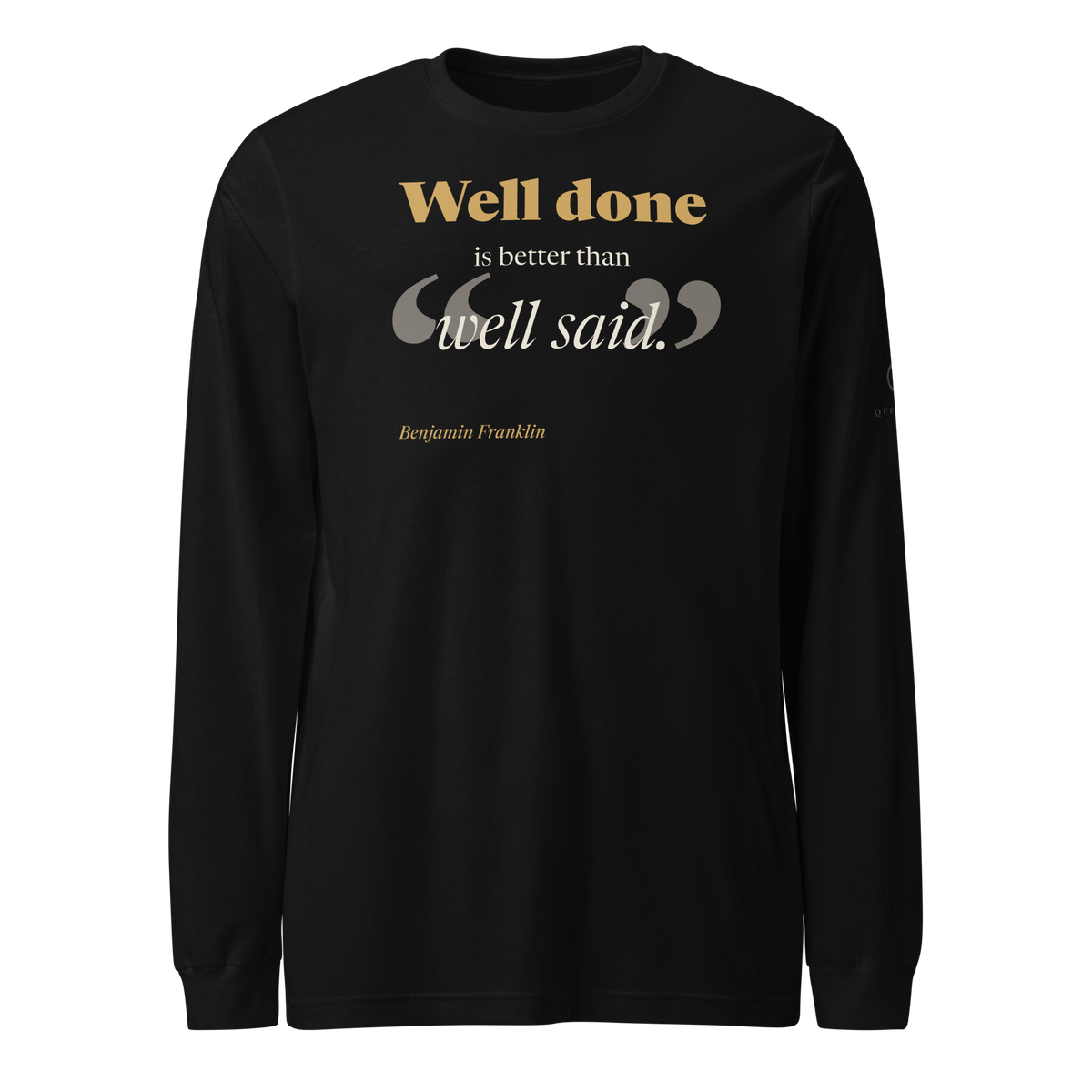 Black long sleeve tee, front: "Well done is better than well said." Benjamin Franklin, inside oversized quote marks.