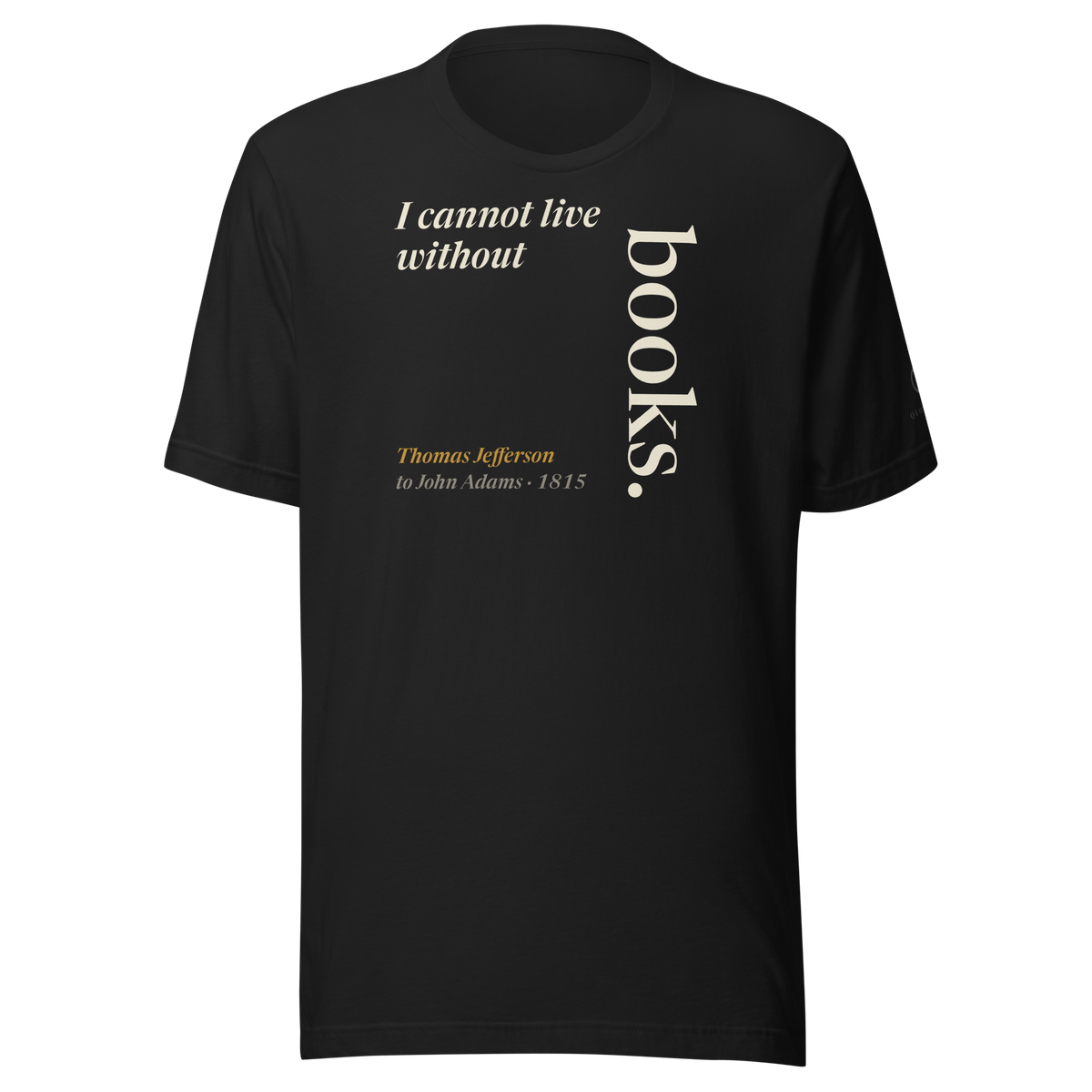 Black tee, front: Thomas Jefferson's line "I cannot live without books," with "books." set tall and vertical like a book spine, from his 1815 letter to John Adams.