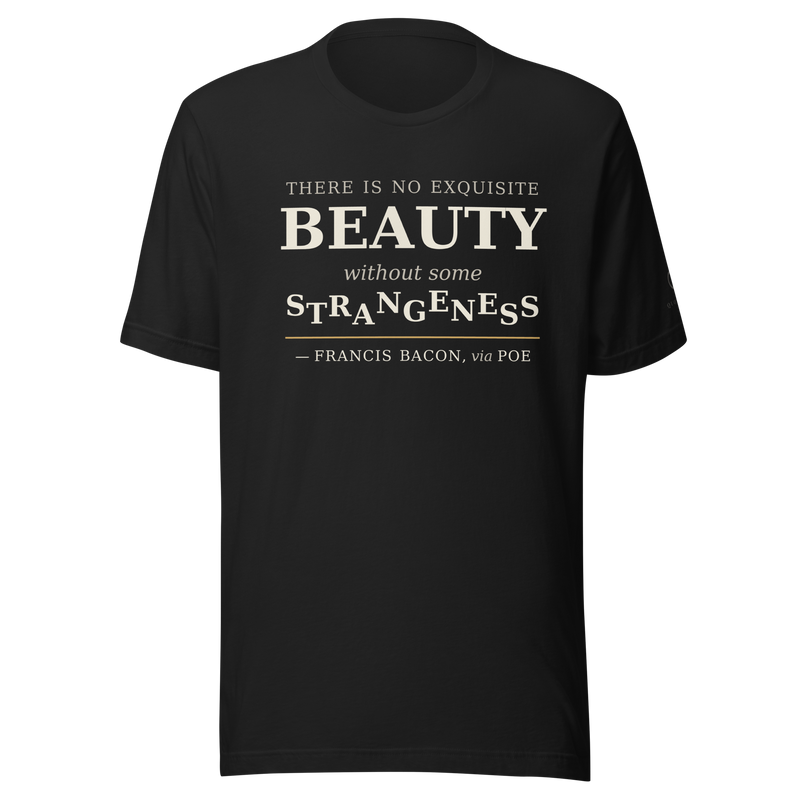 Black t-shirt, front: "There is no exquisite beauty without some strangeness." Francis Bacon, via Edgar Allan Poe.