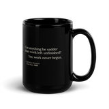 Black mug, handle on the right: “Can anything be sadder than work left unfinished? Yes: work never begun.” Rossetti.