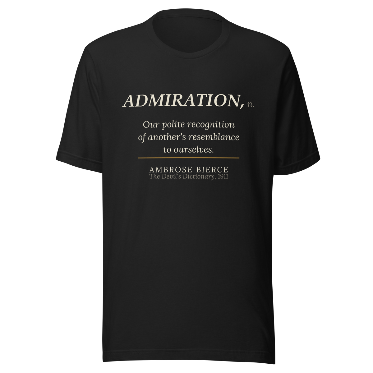 Black tee, front: Ambrose Bierce's definition "ADMIRATION, n. Our polite recognition of another's resemblance to ourselves." from The Devil's Dictionary, 1911, set like a dictionary entry.
