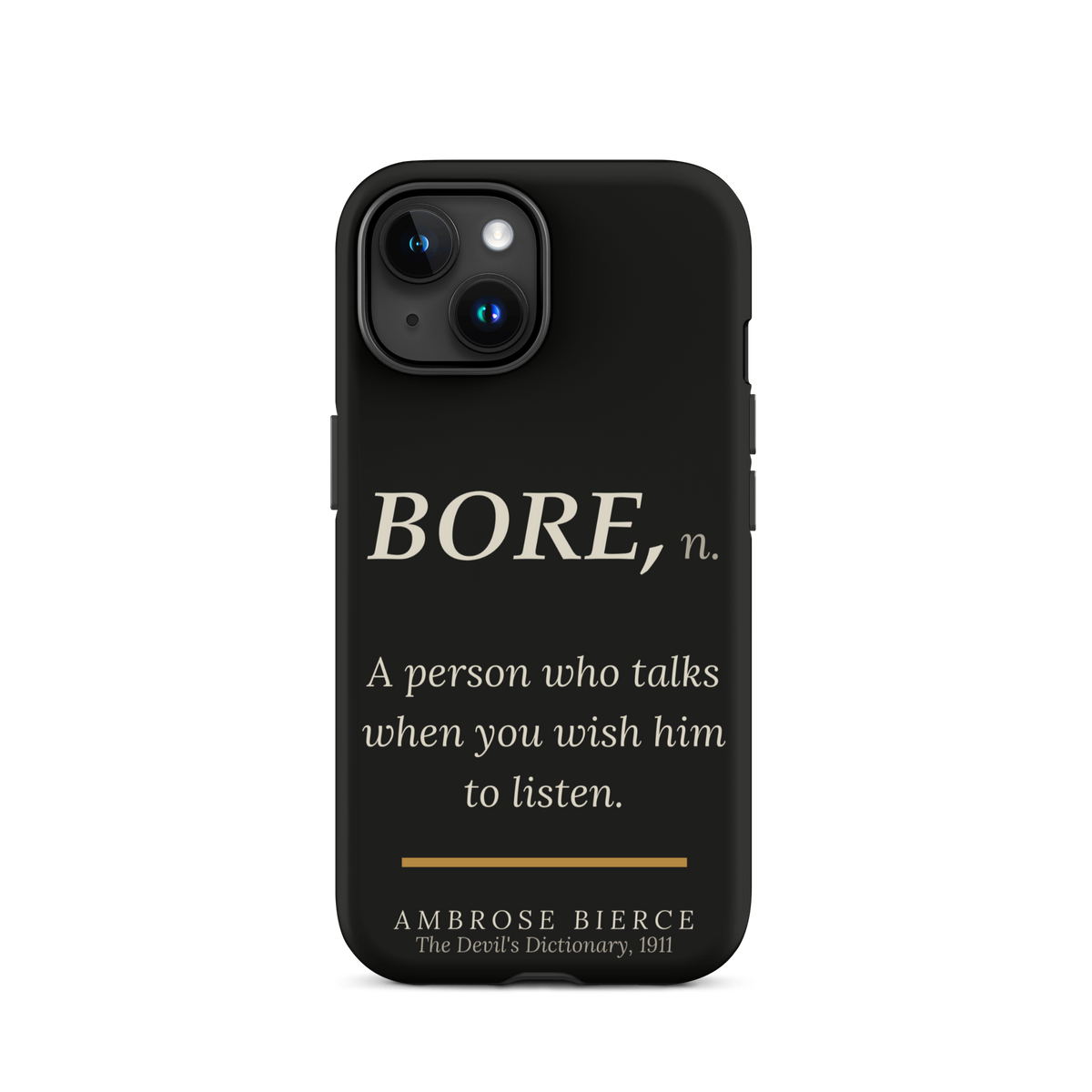 Black phone case for iPhone 15: “BORE, n. A person who talks when you wish him to listen.” Ambrose Bierce.