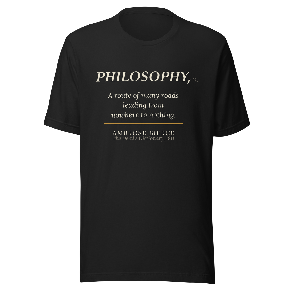 Black tee, front: Ambrose Bierce's definition "PHILOSOPHY, n. A route of many roads leading from nowhere to nothing." from The Devil's Dictionary, 1911, set like a dictionary entry.