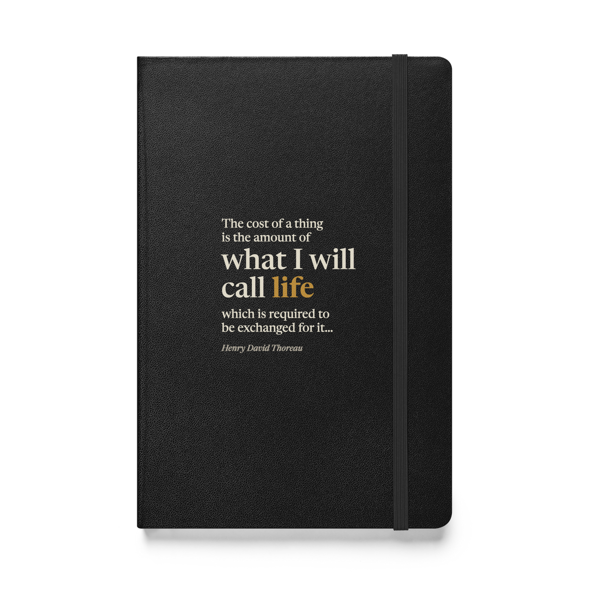 Black hardcover journal, front: “The cost of a thing is the amount of what I will call life…” Henry David Thoreau.