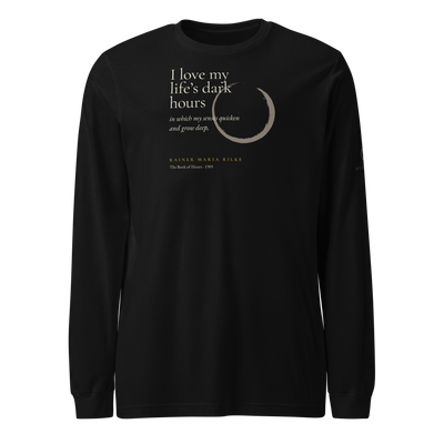 Black long sleeve t-shirt, front: “I love my life’s dark hours in which my senses quicken and grow deep,” Rainer Maria Rilke.