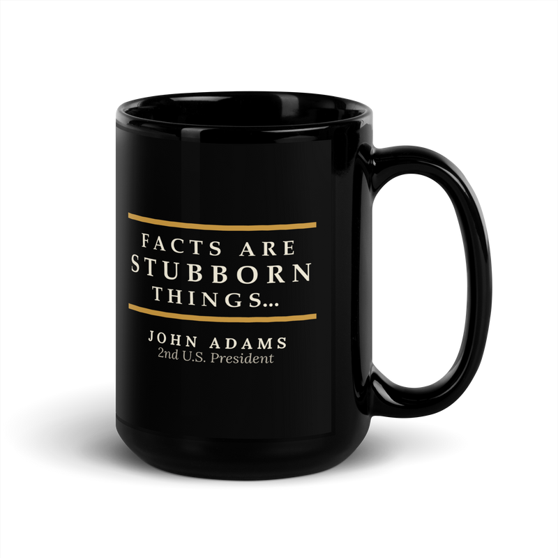Black mug, handle on the right: “Facts are stubborn things…” John Adams.