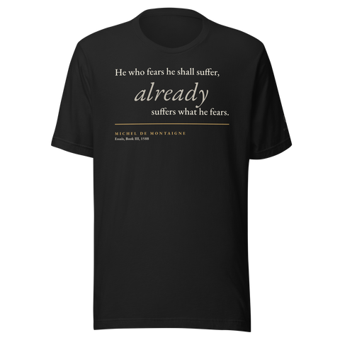 Black t-shirt, front: "He who fears he shall suffer, already suffers what he fears." Montaigne, from the Essais.