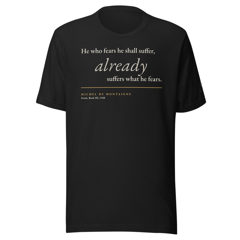 Black t-shirt, front: "He who fears he shall suffer, already suffers what he fears." Montaigne, from the Essais.
