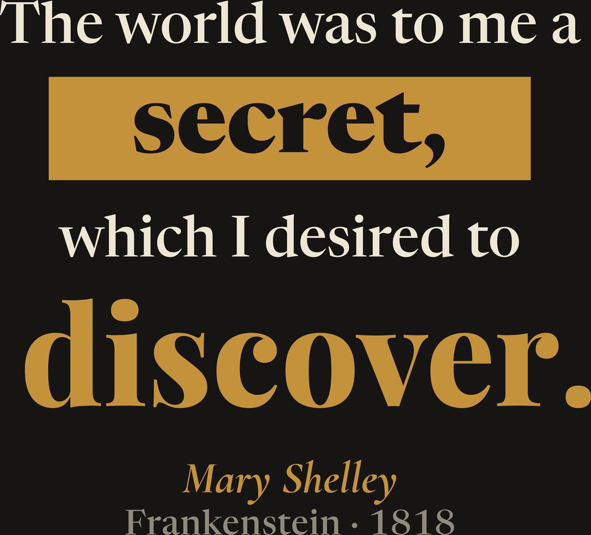 The world was to me a secret, which I desired to discover., Mary Shelley