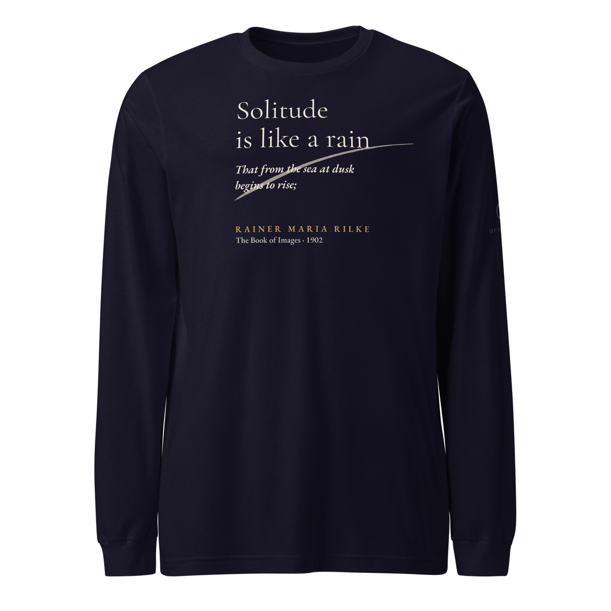 Navy long sleeve t-shirt, front: “Solitude is like a rain That from the sea at dusk begins to rise;” Rainer Maria Rilke.