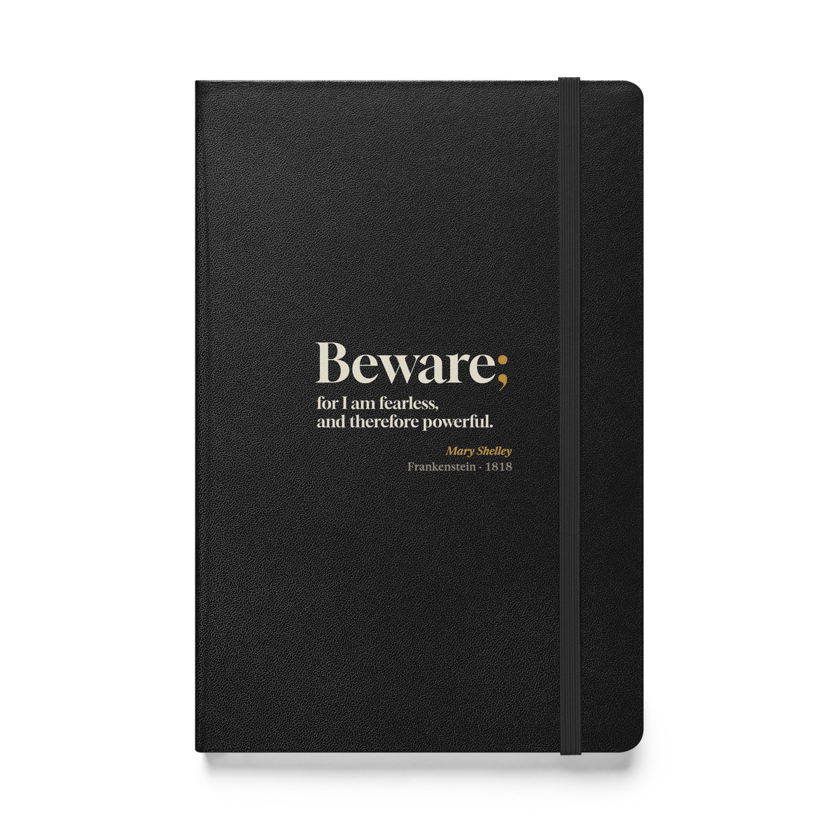 Black hardcover journal, front: "Beware; for I am fearless, and therefore powerful." Mary Shelley.