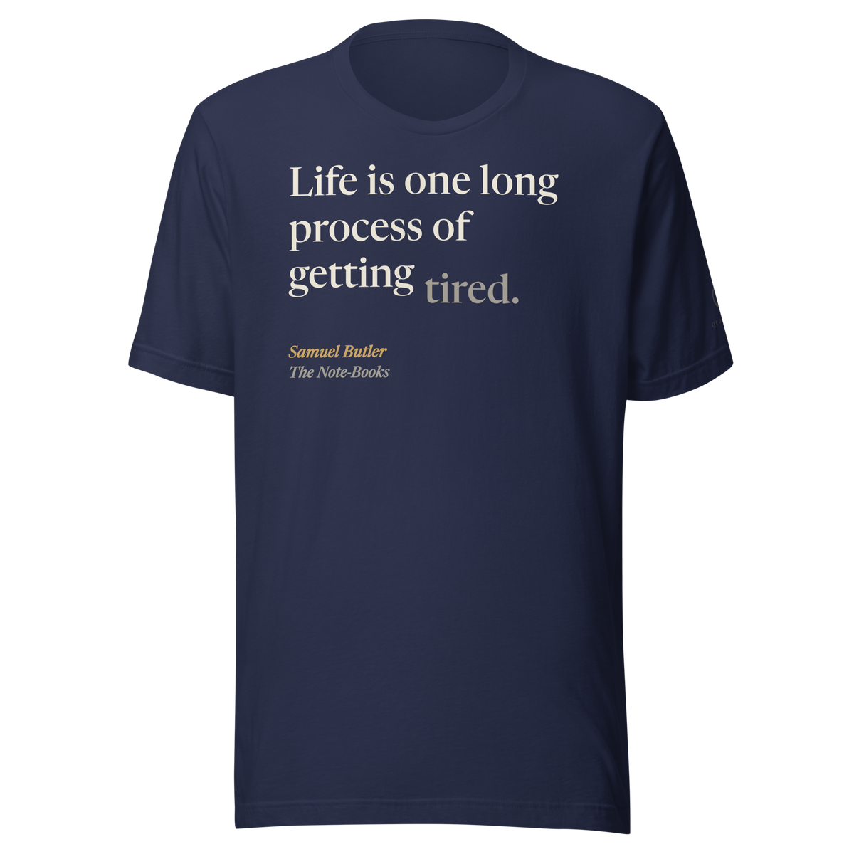 Navy t-shirt, front: “Life is one long process of getting tired.” Samuel Butler, The Note-Books.