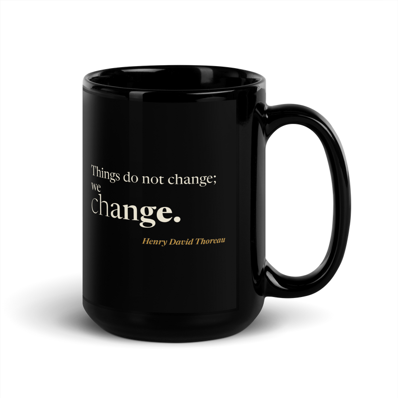 Black mug, handle on the right: “Things do not change; we change.” Henry David Thoreau.