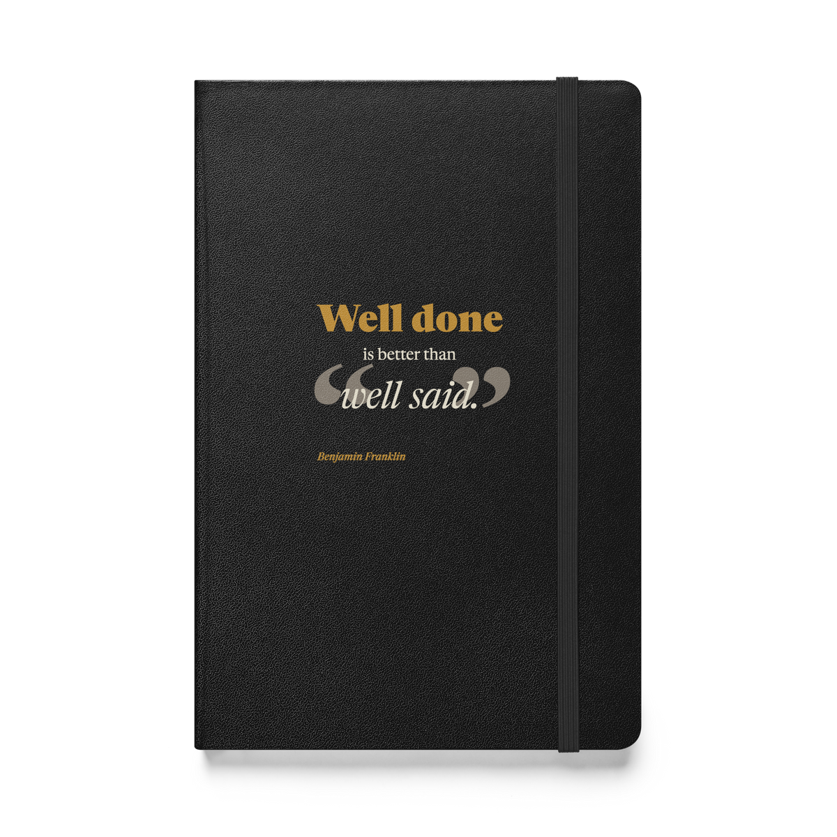 Black hardcover journal, front: "Well done is better than well said." Benjamin Franklin, beside the elastic closure.